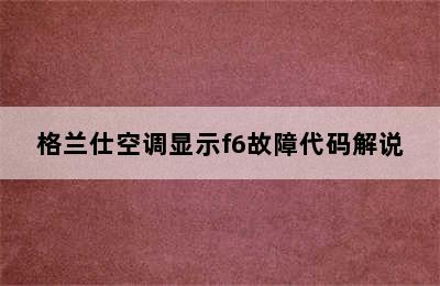 格兰仕空调显示f6故障代码解说