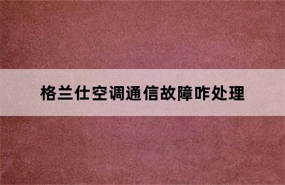 格兰仕空调通信故障咋处理