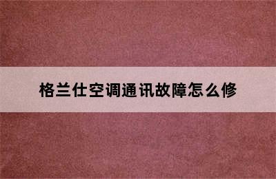 格兰仕空调通讯故障怎么修