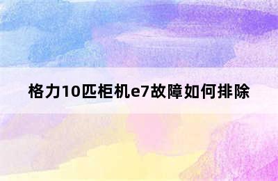 格力10匹柜机e7故障如何排除