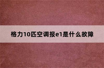 格力10匹空调报e1是什么故障