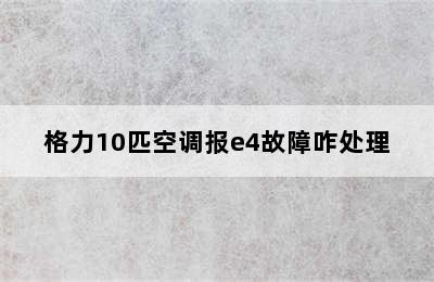 格力10匹空调报e4故障咋处理