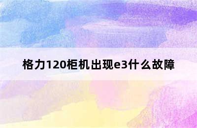 格力120柜机出现e3什么故障