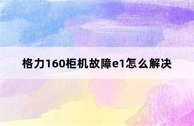 格力160柜机故障e1怎么解决