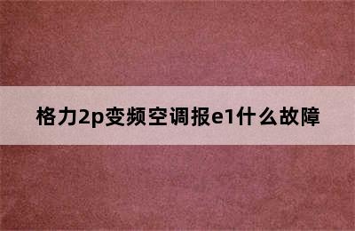 格力2p变频空调报e1什么故障