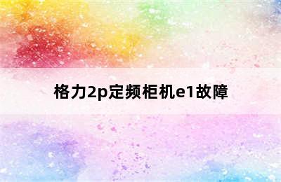 格力2p定频柜机e1故障