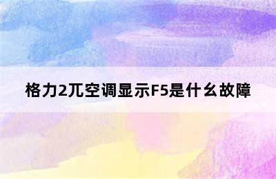 格力2兀空调显示F5是什幺故障