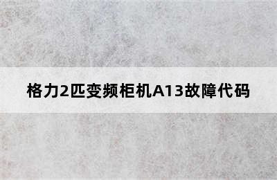 格力2匹变频柜机A13故障代码