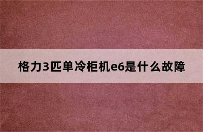 格力3匹单冷柜机e6是什么故障