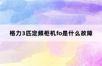 格力3匹定频柜机fo是什么故障