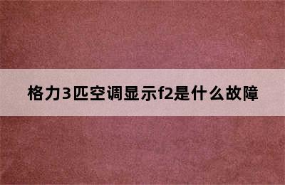 格力3匹空调显示f2是什么故障