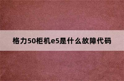 格力50柜机e5是什么故障代码