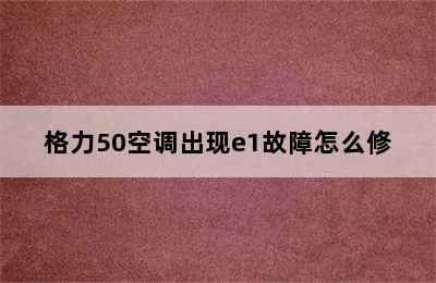 格力50空调出现e1故障怎么修