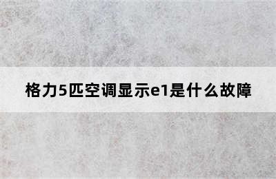 格力5匹空调显示e1是什么故障