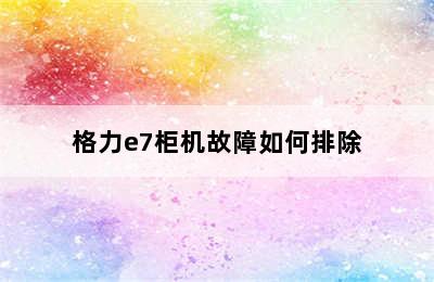 格力e7柜机故障如何排除