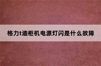 格力t迪柜机电源灯闪是什么故障