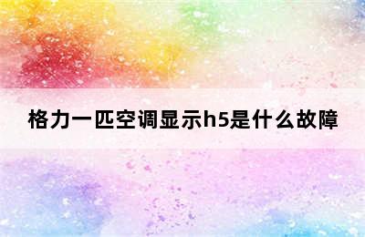 格力一匹空调显示h5是什么故障