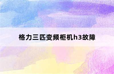 格力三匹变频柜机h3故障