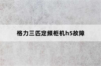 格力三匹定频柜机h5故障