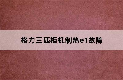 格力三匹柜机制热e1故障