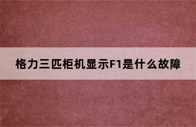 格力三匹柜机显示F1是什么故障