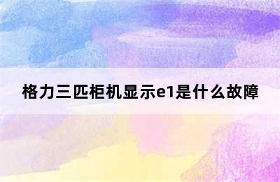 格力三匹柜机显示e1是什么故障