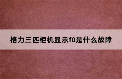 格力三匹柜机显示f0是什么故障