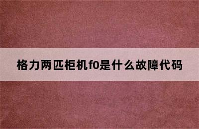 格力两匹柜机f0是什么故障代码