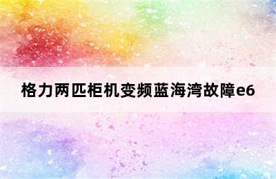 格力两匹柜机变频蓝海湾故障e6