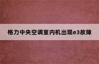 格力中央空调室内机出现e3故障