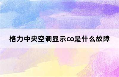 格力中央空调显示co是什么故障