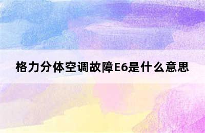 格力分体空调故障E6是什么意思