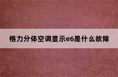 格力分体空调显示e6是什么故障