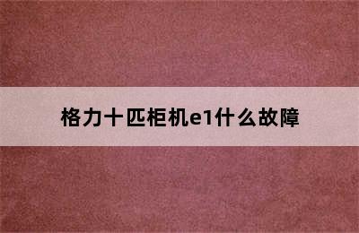 格力十匹柜机e1什么故障