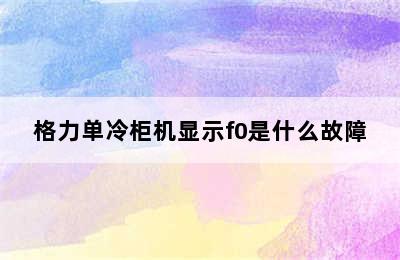 格力单冷柜机显示f0是什么故障