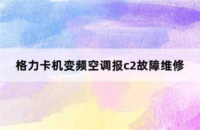 格力卡机变频空调报c2故障维修