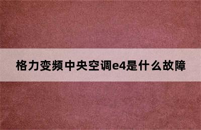 格力变频中央空调e4是什么故障