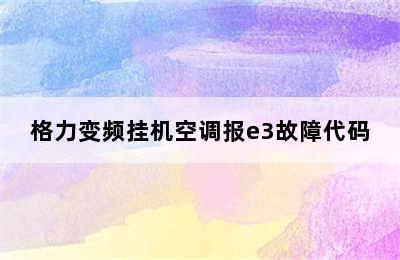 格力变频挂机空调报e3故障代码