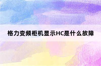 格力变频柜机显示HC是什么故障