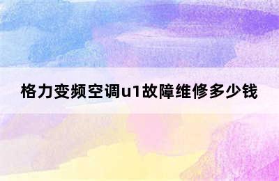 格力变频空调u1故障维修多少钱