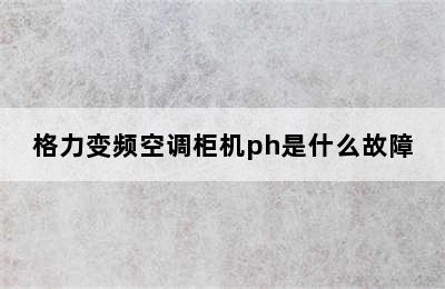 格力变频空调柜机ph是什么故障