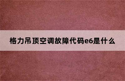 格力吊顶空调故障代码e6是什么