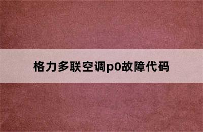 格力多联空调p0故障代码