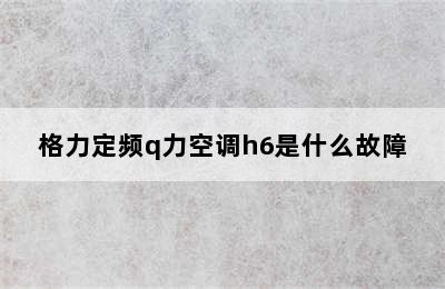 格力定频q力空调h6是什么故障