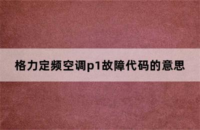 格力定频空调p1故障代码的意思