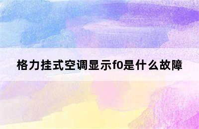 格力挂式空调显示f0是什么故障