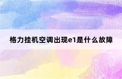 格力挂机空调出现e1是什么故障