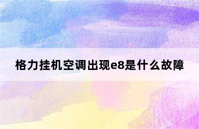 格力挂机空调出现e8是什么故障