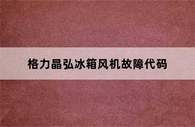 格力晶弘冰箱风机故障代码