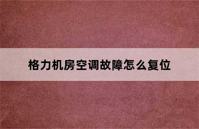 格力机房空调故障怎么复位